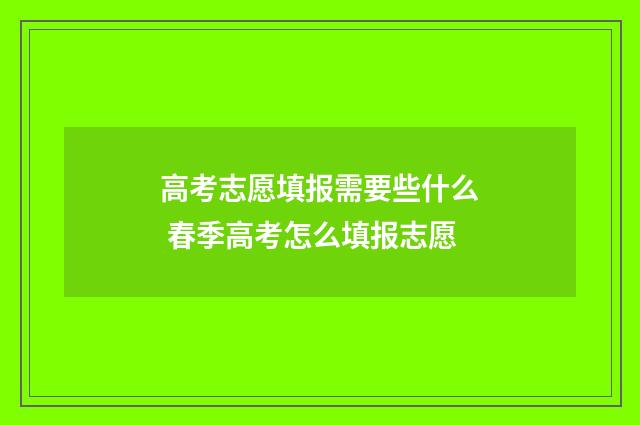 高考志愿填报需要些什么 春季高考怎么填报志愿