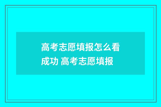 高考志愿填报怎么看成功 高考志愿填报