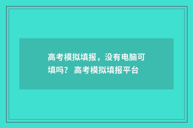 高考模拟填报，没有电脑可填吗？ 高考模拟填报平台