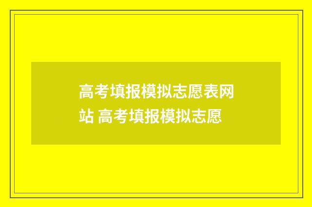 高考填报模拟志愿表网站 高考填报模拟志愿