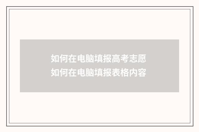 如何在电脑填报高考志愿 如何在电脑填报表格内容