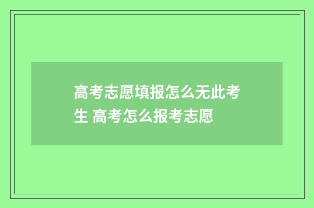 高考志愿填报怎么无此考生 高考怎么报考志愿