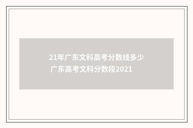 21年广东文科高考分数线多少 广东高考文科分数段2021