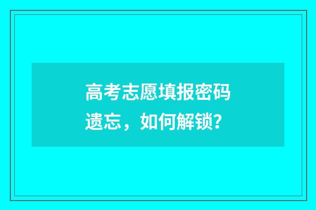 高考志愿填报密码遗忘，如何解锁？