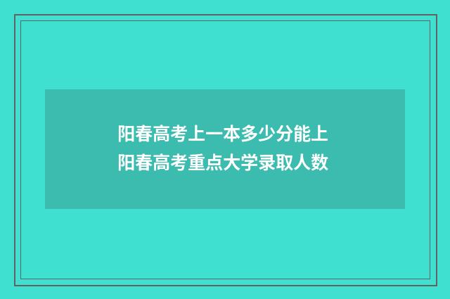 阳春高考上一本多少分能上 阳春高考重点大学录取人数