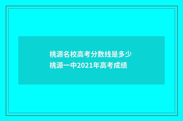 桃源名校高考分数线是多少 桃源一中2021年高考成绩