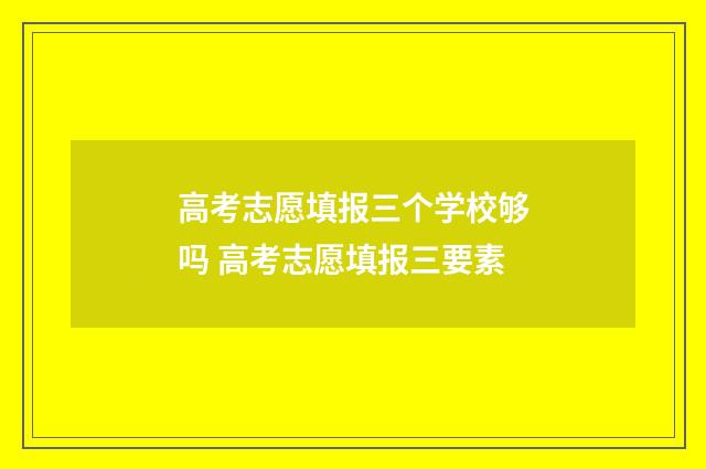高考志愿填报三个学校够吗 高考志愿填报三要素