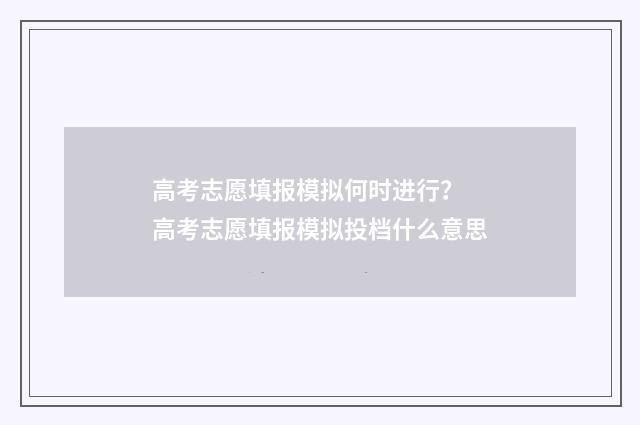 高考志愿填报模拟何时进行？ 高考志愿填报模拟投档什么意思