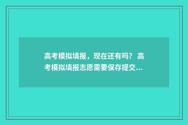高考模拟填报，现在还有吗？ 高考模拟填报志愿需要保存提交吗