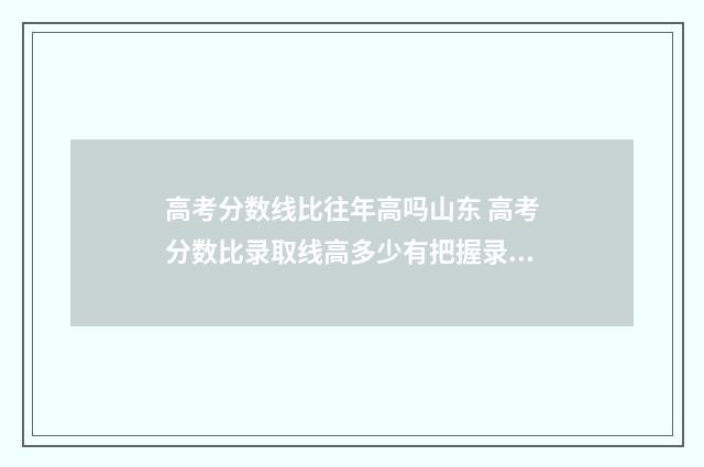 高考分数线比往年高吗山东 高考分数比录取线高多少有把握录取