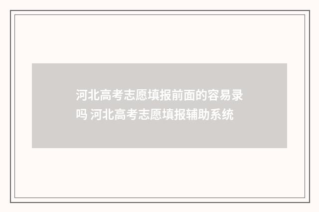 河北高考志愿填报前面的容易录吗 河北高考志愿填报辅助系统