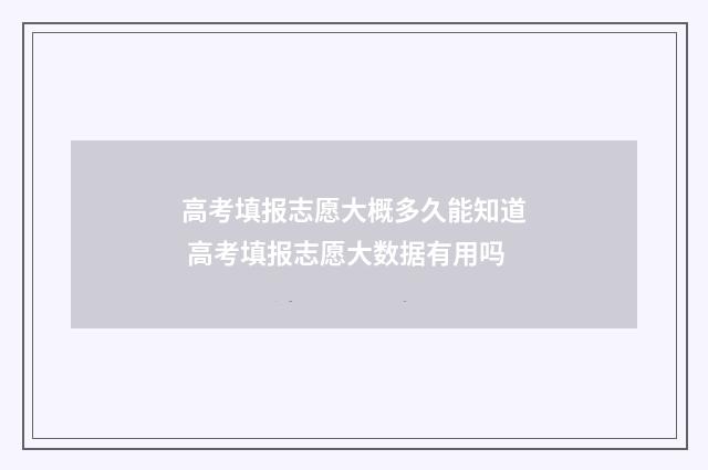 高考填报志愿大概多久能知道 高考填报志愿大数据有用吗