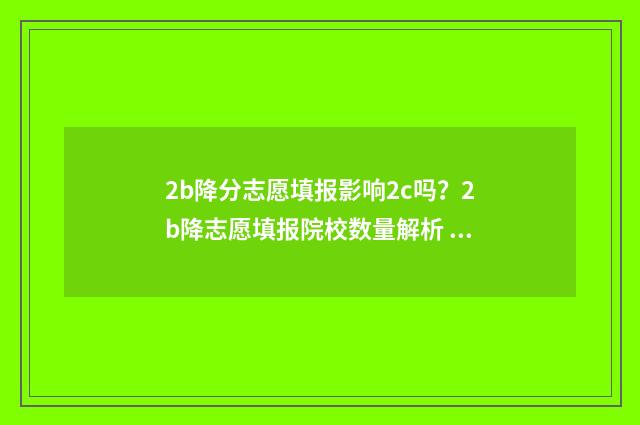 2b降分志愿填报影响2c吗？2b降志愿填报院校数量解析 2021确定降分补录的二本院校