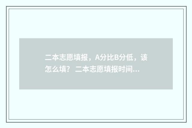 二本志愿填报，A分比B分低，该怎么填？ 二本志愿填报时间陕西