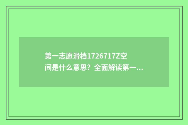 第一志愿滑档1726717Z空间是什么意思？全面解读第一志愿滑档原因及应对步骤 第一志愿滑档和退档,第二志愿会不会很难录取