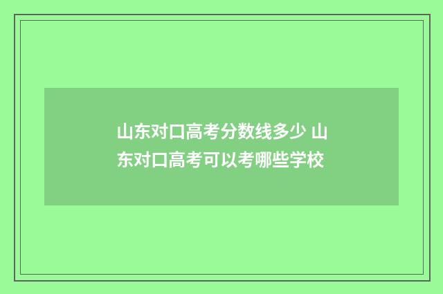 山东对口高考分数线多少 山东对口高考可以考哪些学校