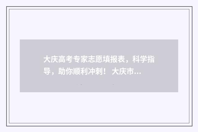 大庆高考专家志愿填报表，科学指导，助你顺利冲刺！ 大庆市高考喜报