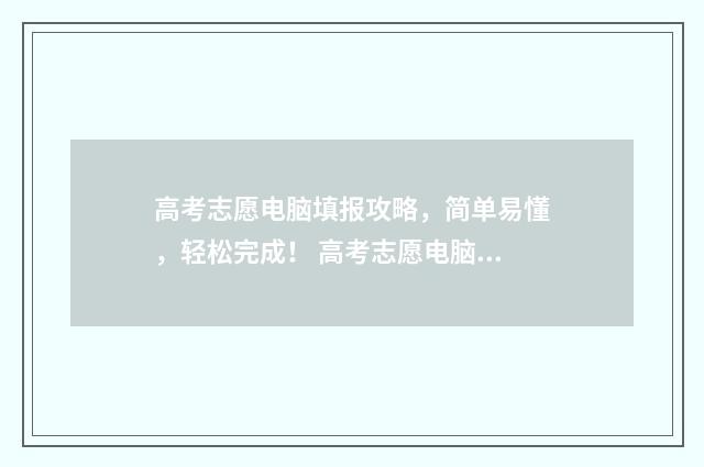高考志愿电脑填报攻略，简单易懂，轻松完成！ 高考志愿电脑填报成功界面图片怎么弄