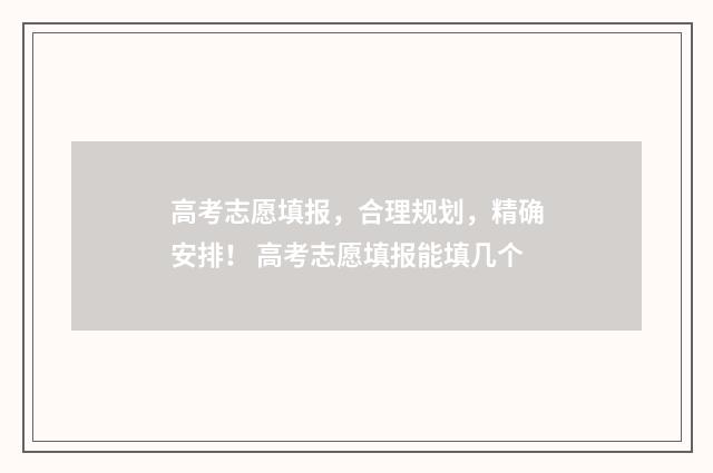 高考志愿填报，合理规划，精确安排！ 高考志愿填报能填几个