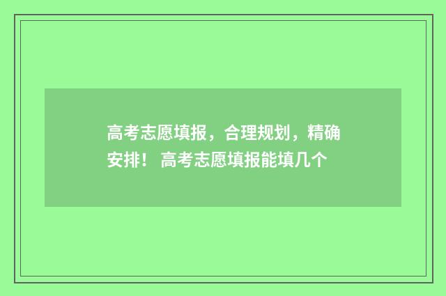 高考志愿填报，合理规划，精确安排！ 高考志愿填报能填几个
