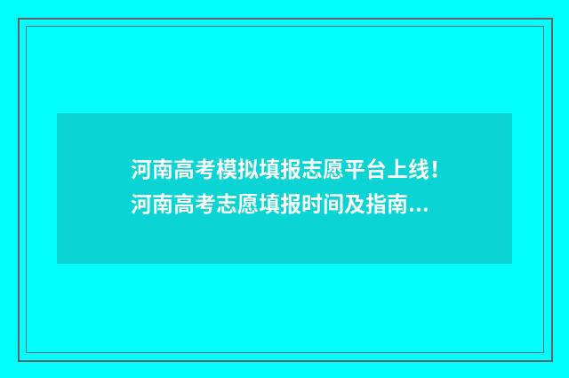 河南高考模拟填报志愿平台上线！河南高考志愿填报时间及指南 河南高考模拟填报志愿系统入口