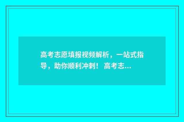 高考志愿填报视频解析，一站式指导，助你顺利冲刺！ 高考志愿填报视频实录