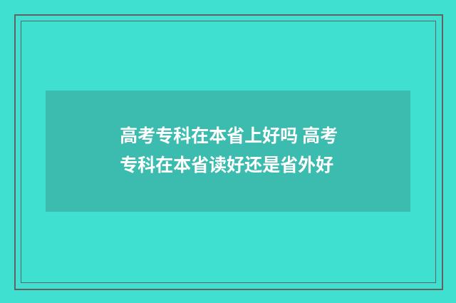 高考专科在本省上好吗 高考专科在本省读好还是省外好