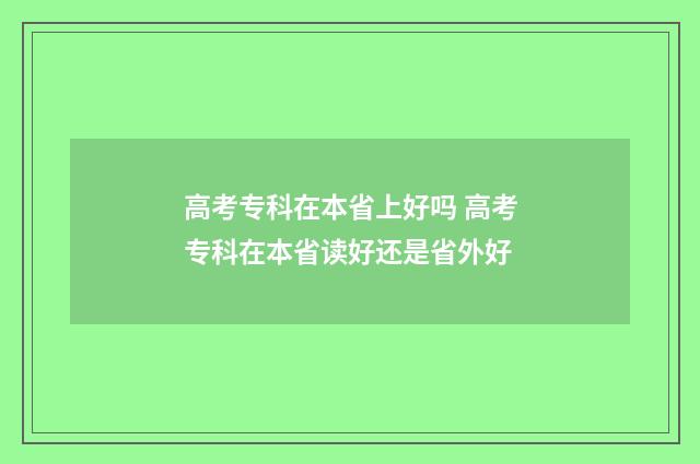 高考专科在本省上好吗 高考专科在本省读好还是省外好