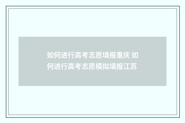 如何进行高考志愿填报重庆 如何进行高考志愿模拟填报江苏