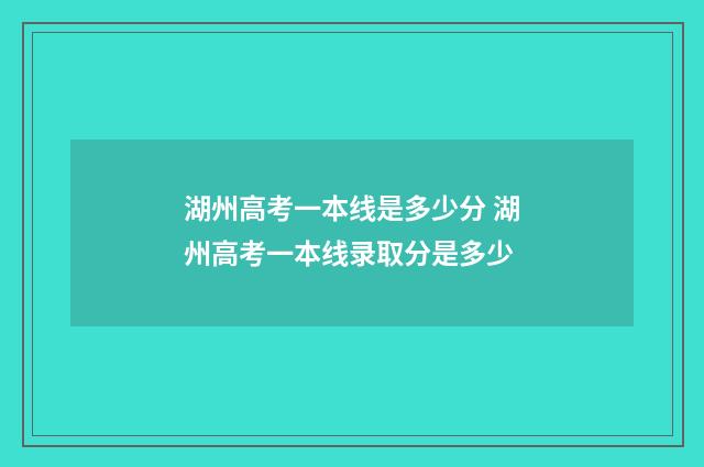 湖州高考一本线是多少分 湖州高考一本线录取分是多少