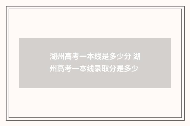 湖州高考一本线是多少分 湖州高考一本线录取分是多少