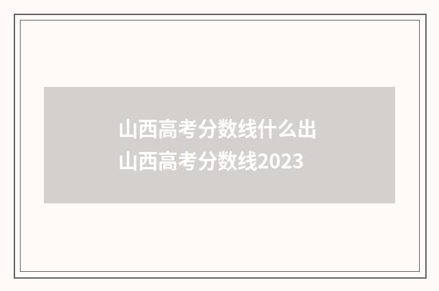 山西高考分数线什么出 山西高考分数线2023