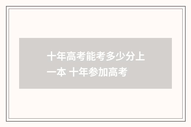 十年高考能考多少分上一本 十年参加高考