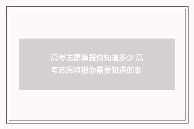 高考志愿填报你知道多少 高考志愿填报你需要知道的事