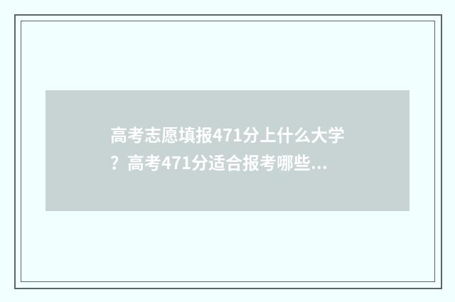 高考志愿填报471分上什么大学？高考471分适合报考哪些学校？ 高考志愿填报470左右的学校