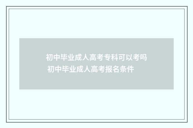 初中毕业成人高考专科可以考吗 初中毕业成人高考报名条件