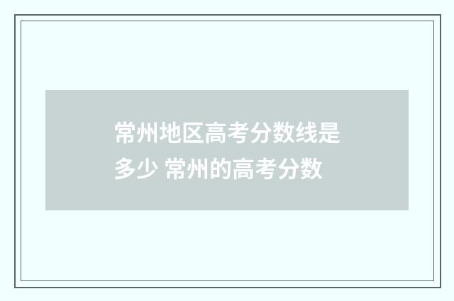 常州地区高考分数线是多少 常州的高考分数
