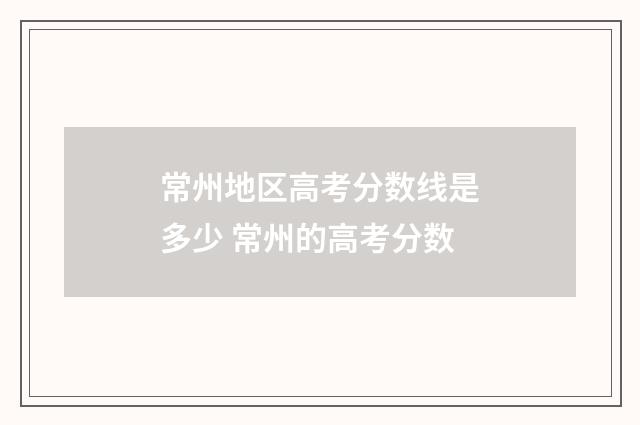 常州地区高考分数线是多少 常州的高考分数