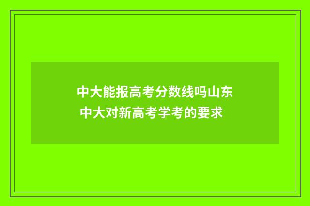 中大能报高考分数线吗山东 中大对新高考学考的要求