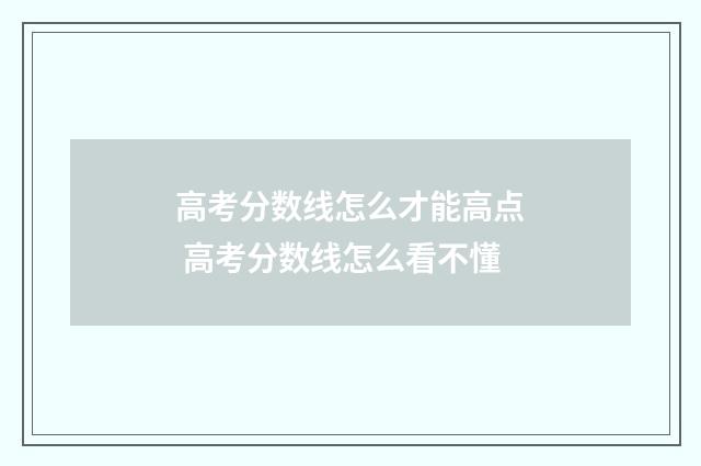 高考分数线怎么才能高点 高考分数线怎么看不懂