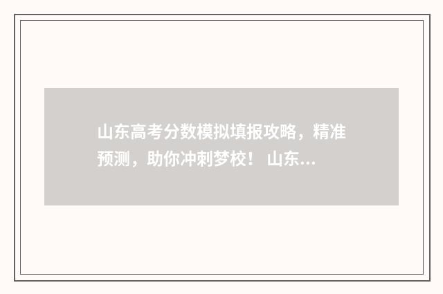山东高考分数模拟填报攻略，精准预测，助你冲刺梦校！ 山东高考模拟录取