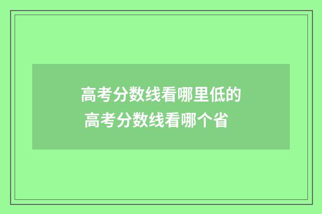 高考分数线看哪里低的 高考分数线看哪个省
