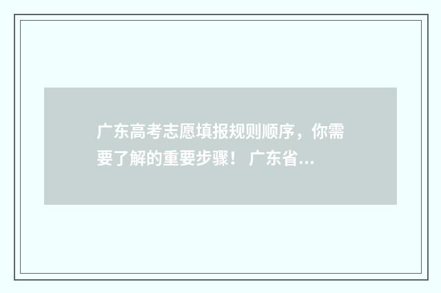广东高考志愿填报规则顺序，你需要了解的重要步骤！ 广东省春季高考志愿填报系统