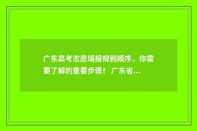 广东高考志愿填报规则顺序，你需要了解的重要步骤！ 广东省春季高考志愿填报系统