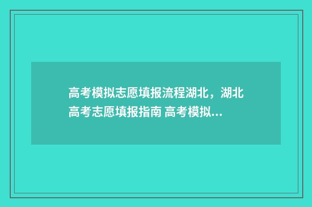高考模拟志愿填报流程湖北，湖北高考志愿填报指南 高考模拟志愿填报免费软件