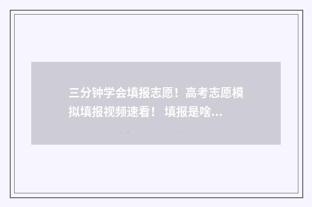 三分钟学会填报志愿！高考志愿模拟填报视频速看！ 填报是啥意思