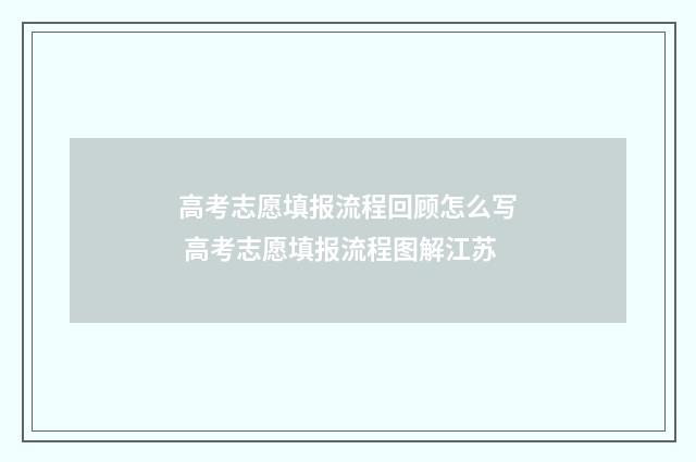 高考志愿填报流程回顾怎么写 高考志愿填报流程图解江苏