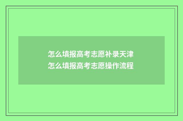 怎么填报高考志愿补录天津 怎么填报高考志愿操作流程