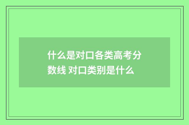什么是对口各类高考分数线 对口类别是什么