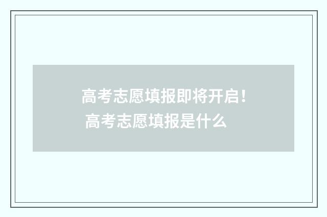 高考志愿填报即将开启！ 高考志愿填报是什么